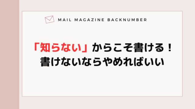 「知らない」からこそ書ける！書けないならやめればいい